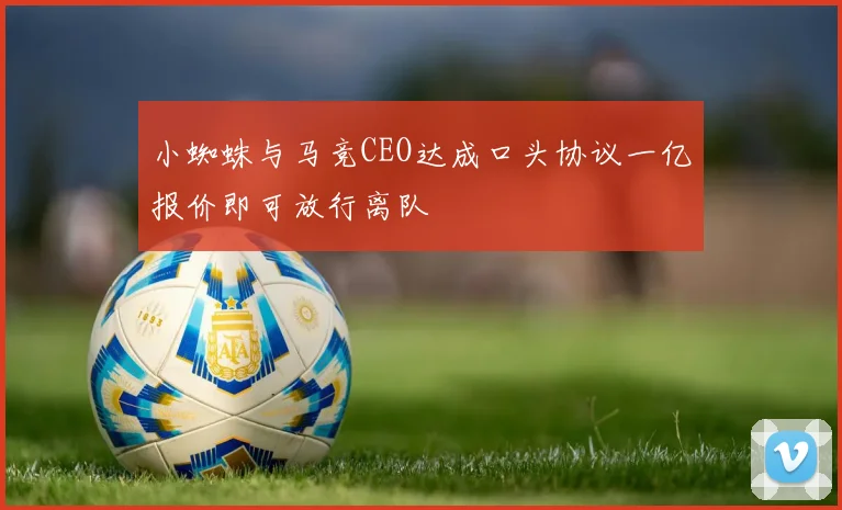 小蜘蛛与马竞CEO达成口头协议一亿报价即可放行离队