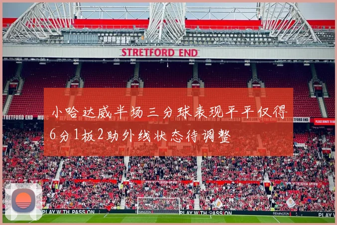小哈达威半场三分球表现平平仅得6分1板2助外线状态待调整