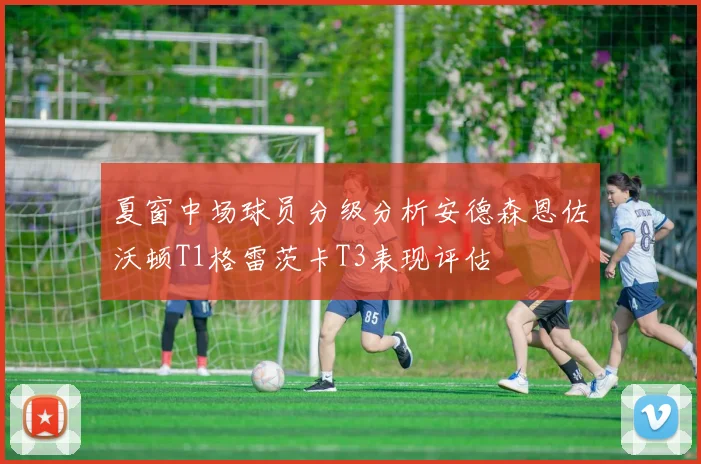 夏窗中场球员分级分析安德森恩佐沃顿T1格雷茨卡T3表现评估